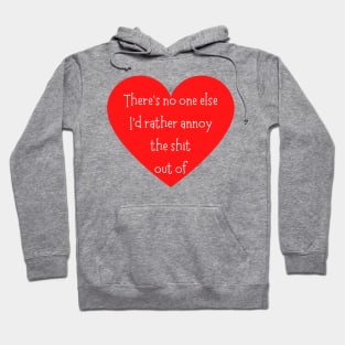 There's No One Else I'd Rather Annoy The Shit Out Of. Funny Valentines Day Saying. Hoodie